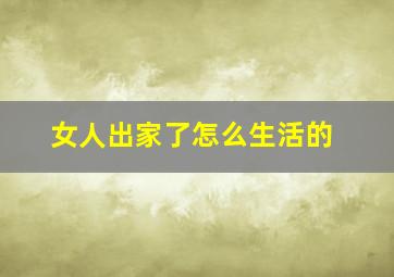 女人出家了怎么生活的