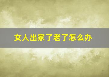 女人出家了老了怎么办