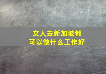 女人去新加坡都可以做什么工作好