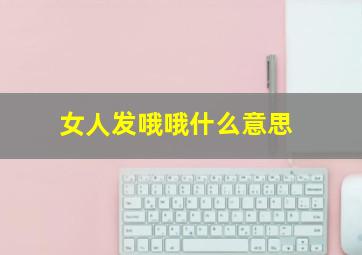 女人发哦哦什么意思