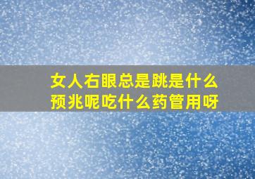 女人右眼总是跳是什么预兆呢吃什么药管用呀