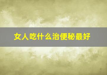 女人吃什么治便秘最好