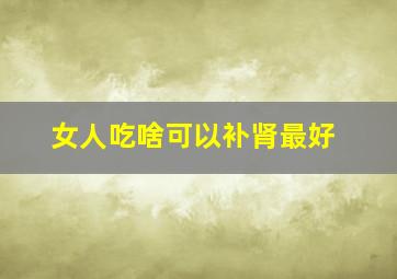 女人吃啥可以补肾最好