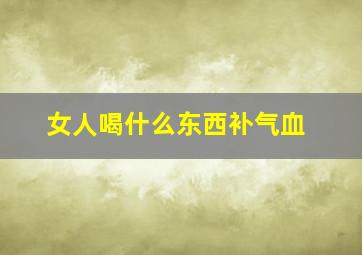 女人喝什么东西补气血