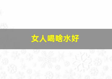 女人喝啥水好