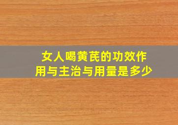 女人喝黄芪的功效作用与主治与用量是多少