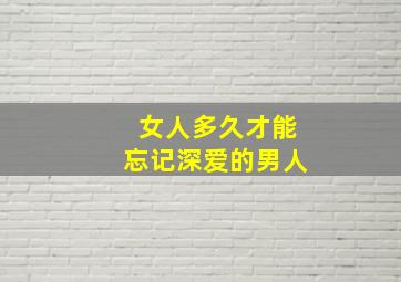 女人多久才能忘记深爱的男人