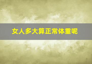 女人多大算正常体重呢