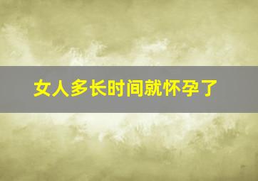 女人多长时间就怀孕了