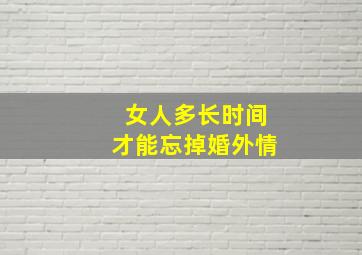 女人多长时间才能忘掉婚外情