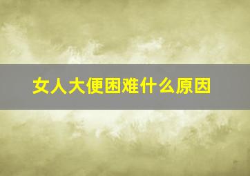 女人大便困难什么原因