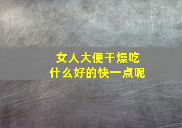 女人大便干燥吃什么好的快一点呢