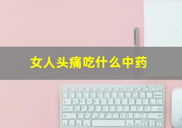 女人头痛吃什么中药