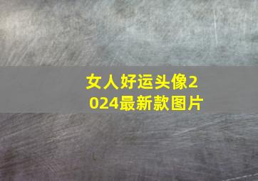 女人好运头像2024最新款图片