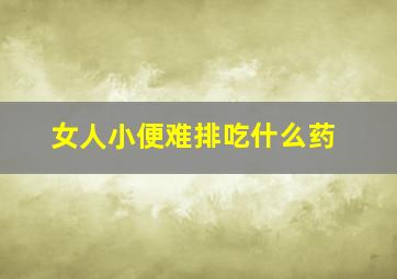 女人小便难排吃什么药