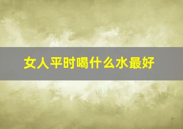 女人平时喝什么水最好