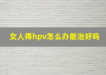 女人得hpv怎么办能治好吗