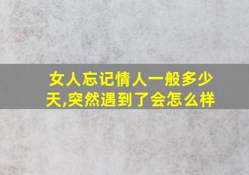 女人忘记情人一般多少天,突然遇到了会怎么样