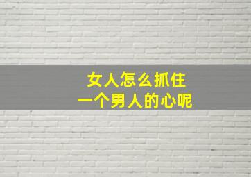 女人怎么抓住一个男人的心呢