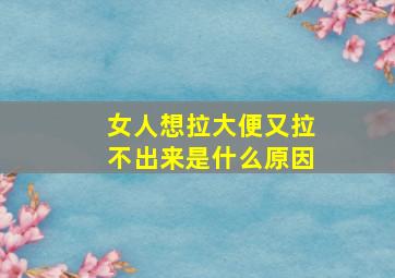 女人想拉大便又拉不出来是什么原因