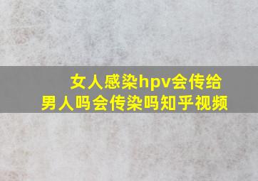 女人感染hpv会传给男人吗会传染吗知乎视频