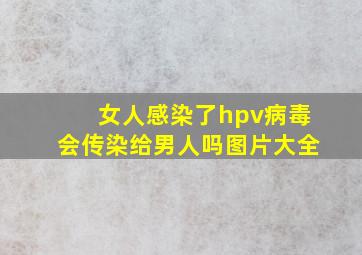 女人感染了hpv病毒会传染给男人吗图片大全