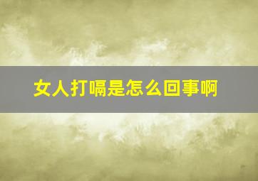 女人打嗝是怎么回事啊