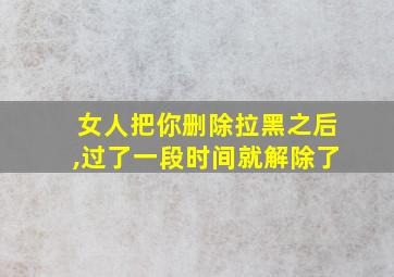 女人把你删除拉黑之后,过了一段时间就解除了