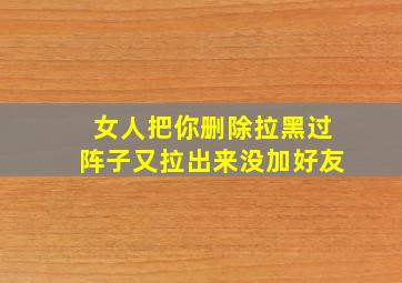 女人把你删除拉黑过阵子又拉出来没加好友