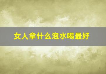 女人拿什么泡水喝最好