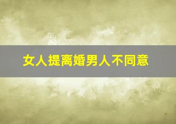 女人提离婚男人不同意