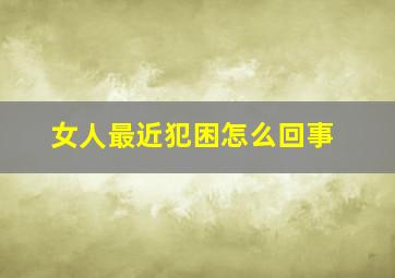 女人最近犯困怎么回事