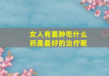 女人有囊肿吃什么药是最好的治疗呢