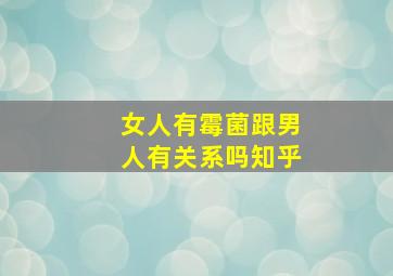 女人有霉菌跟男人有关系吗知乎