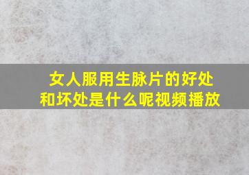 女人服用生脉片的好处和坏处是什么呢视频播放