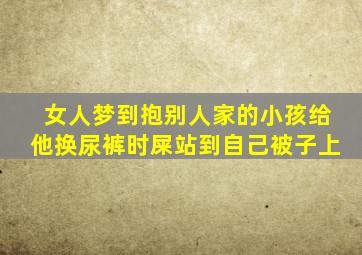 女人梦到抱别人家的小孩给他换尿裤时屎站到自己被子上