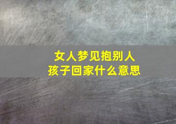 女人梦见抱别人孩子回家什么意思