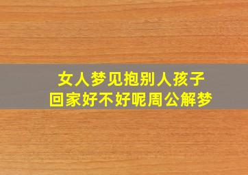 女人梦见抱别人孩子回家好不好呢周公解梦