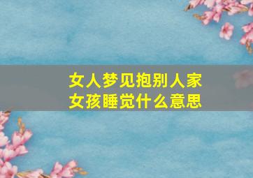 女人梦见抱别人家女孩睡觉什么意思