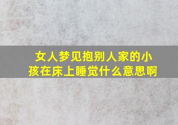 女人梦见抱别人家的小孩在床上睡觉什么意思啊