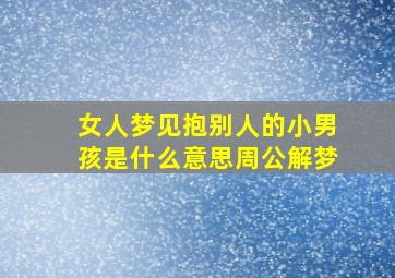 女人梦见抱别人的小男孩是什么意思周公解梦