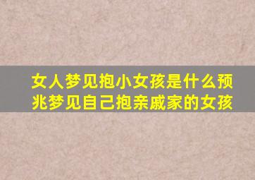 女人梦见抱小女孩是什么预兆梦见自己抱亲戚家的女孩