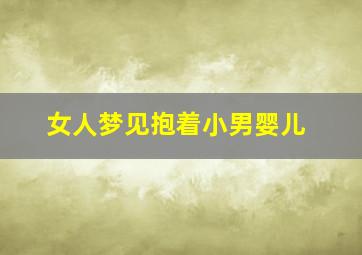 女人梦见抱着小男婴儿