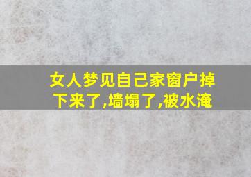 女人梦见自己家窗户掉下来了,墙塌了,被水淹