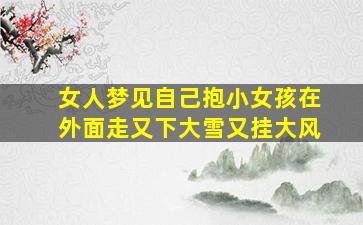 女人梦见自己抱小女孩在外面走又下大雪又挂大风