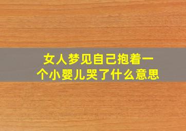 女人梦见自己抱着一个小婴儿哭了什么意思