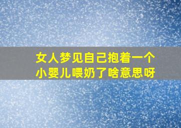 女人梦见自己抱着一个小婴儿喂奶了啥意思呀