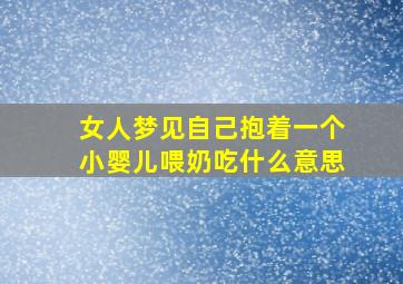 女人梦见自己抱着一个小婴儿喂奶吃什么意思