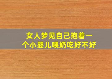 女人梦见自己抱着一个小婴儿喂奶吃好不好