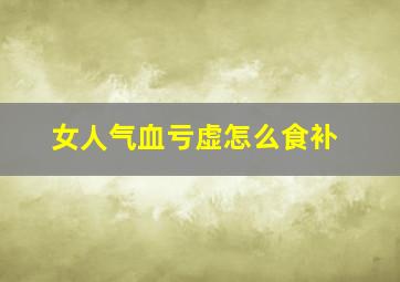 女人气血亏虚怎么食补